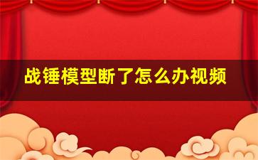 战锤模型断了怎么办视频