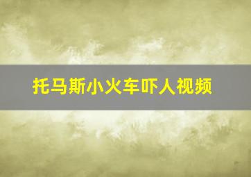 托马斯小火车吓人视频