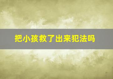 把小孩救了出来犯法吗