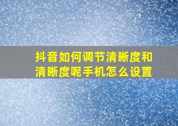 抖音如何调节清晰度和清晰度呢手机怎么设置