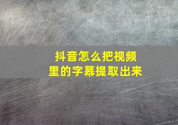 抖音怎么把视频里的字幕提取出来