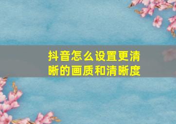 抖音怎么设置更清晰的画质和清晰度