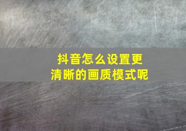 抖音怎么设置更清晰的画质模式呢