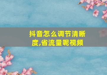 抖音怎么调节清晰度,省流量呢视频