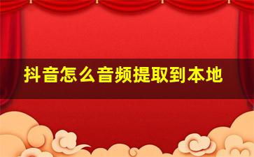 抖音怎么音频提取到本地