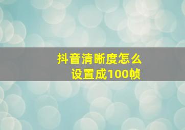 抖音清晰度怎么设置成100帧