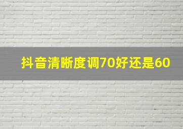 抖音清晰度调70好还是60