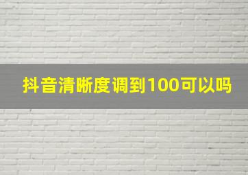 抖音清晰度调到100可以吗