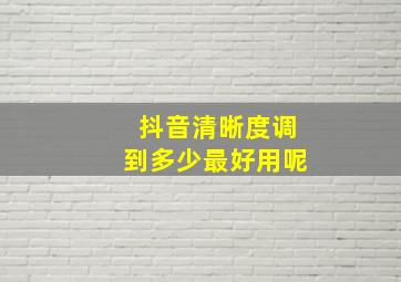 抖音清晰度调到多少最好用呢