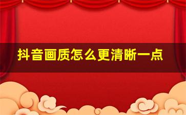 抖音画质怎么更清晰一点