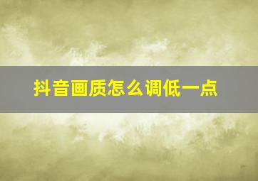 抖音画质怎么调低一点