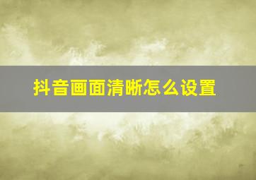 抖音画面清晰怎么设置