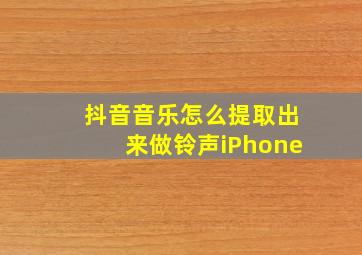 抖音音乐怎么提取出来做铃声iPhone