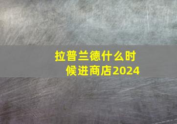 拉普兰德什么时候进商店2024