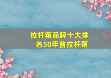 拉杆箱品牌十大排名50年前拉杆箱