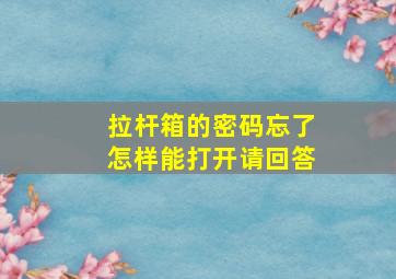 拉杆箱的密码忘了怎样能打开请回答