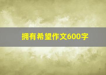 拥有希望作文600字