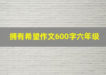 拥有希望作文600字六年级