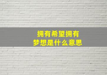 拥有希望拥有梦想是什么意思