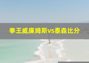 拳王威廉姆斯vs泰森比分