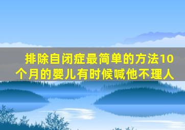 排除自闭症最简单的方法10个月的婴儿有时候喊他不理人