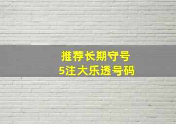 推荐长期守号5注大乐透号码