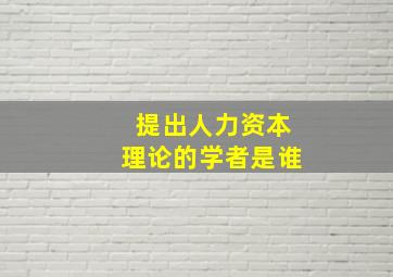 提出人力资本理论的学者是谁