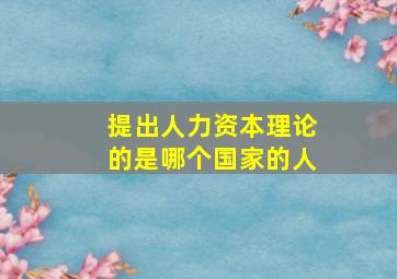 提出人力资本理论的是哪个国家的人