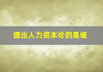 提出人力资本论的是谁