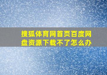 搜狐体育网首页百度网盘资源下载不了怎么办