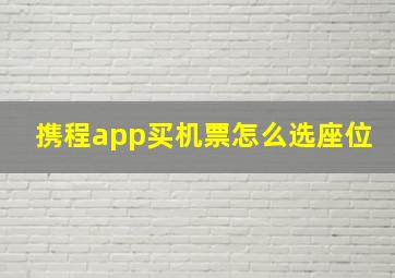 携程app买机票怎么选座位