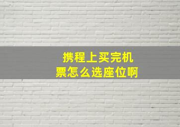 携程上买完机票怎么选座位啊