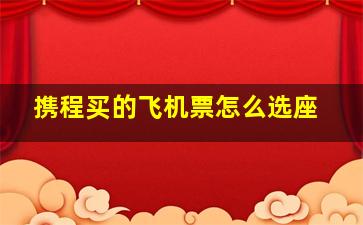 携程买的飞机票怎么选座