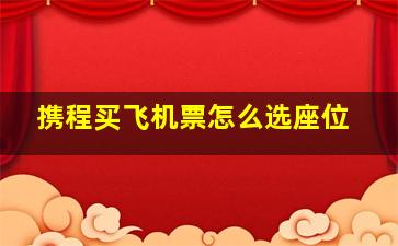 携程买飞机票怎么选座位