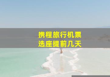 携程旅行机票选座提前几天