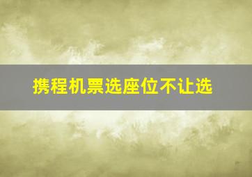 携程机票选座位不让选