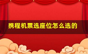 携程机票选座位怎么选的