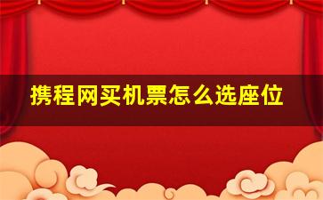 携程网买机票怎么选座位