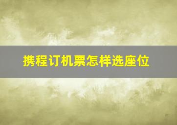 携程订机票怎样选座位