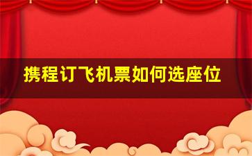 携程订飞机票如何选座位