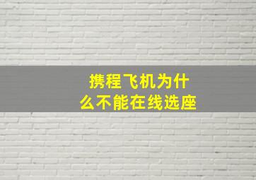 携程飞机为什么不能在线选座