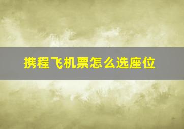 携程飞机票怎么选座位