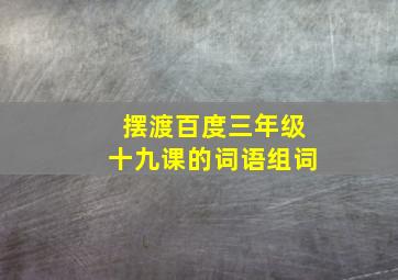 摆渡百度三年级十九课的词语组词