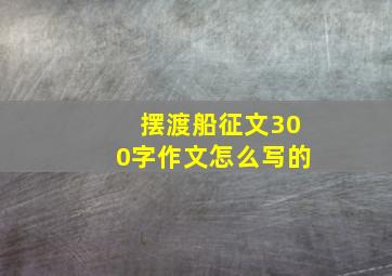 摆渡船征文300字作文怎么写的