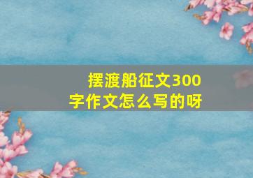 摆渡船征文300字作文怎么写的呀