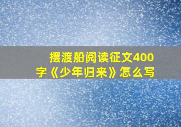 摆渡船阅读征文400字《少年归来》怎么写