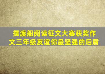 摆渡船阅读征文大赛获奖作文三年级友谊你最坚强的后盾