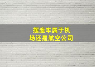 摆渡车属于机场还是航空公司