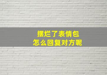 摆烂了表情包怎么回复对方呢