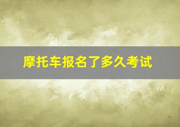 摩托车报名了多久考试